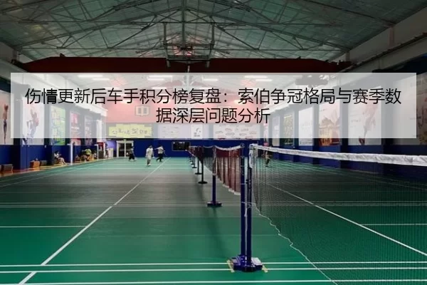 伤情更新后车手积分榜复盘：索伯争冠格局与赛季数据深层问题分析