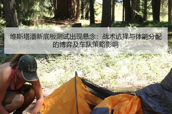 维斯塔潘新底板测试出现悬念：战术选择与体能分配的博弈及车队策略影响